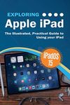 Exploring Apple iPad: iPadOS 15 Edition: The Illustrated, Practical Guide to Using your iPad: 6 (Exploring Tech)