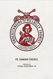 Understanding the Hillbilly Thomist: The Philosophical Foundations of Flannery O'Connor's Narrative Art