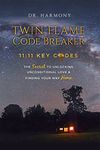 Twin Flame Code Breaker: 11:11 KEY CODES The Secret to Unlocking Unconditional Love & Finding Your Way Home