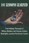 101 Lessons Learned Helping Military Members and Veterans Achieve Meaningful, Lucrative Post-Service Careers