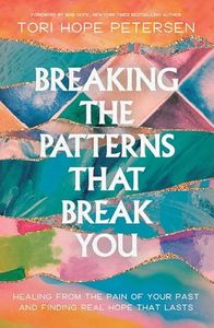 Breaking the Patterns That Break You: Healing from the Pain of Your Past and Finding Real Hope That Lasts