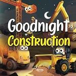 Goodnight Construction: A Relaxing Bedtime Story Book with Friendly Diggers, Bulldozers, Excavators, Dumper Trucks & More | Babies & Toddlers Ages 0-5 Years Olds