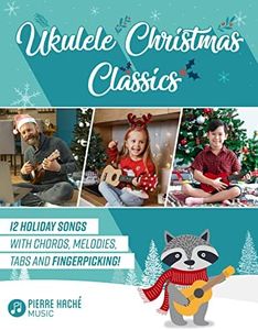 Ukulele Christmas Classics: 12 Holiday Songs with Chords, Melodies, Tabs and Fingerpicking! (Beginner Ukulele Books for Kids and Adults)