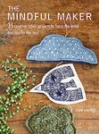 The Mindful Maker: 35 creative projects to focus the mind and soothe the soul