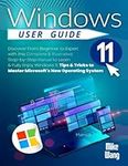 Windows 11 User Guide: Discover From Beginner to Expert with this Complete & Illustrated Step-by-Step Manual to Learn & Fully Enjoy Windows 11. Tips & Tricks to Master Microsoft's New Operating System