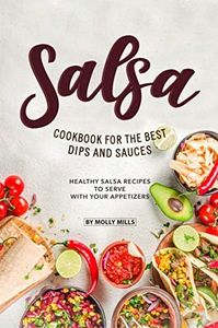 Salsa Cookbook for The Best Dips and Sauces: 20+ Healthy Salsa Recipes to Serve with Your Appetizers
