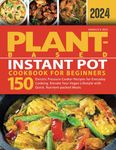 Plant-Based Instant Pot Cookbook for Beginners: Electric Pressure Cooker Recipes for Everyday Cooking. Elevate Your Vegan Lifestyle with Quick, Nutrient-packed Meals