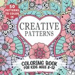 Creative Patterns - Coloring Book For Kids Ages 8-12: Teen Coloring Pages For Girls And Boys - 50 Mindful Illustrations - Includes Animals, Nature, Plants, Shapes - Stress Relief