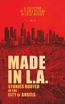 Made in L.A.: Stories Rooted in the City of Angels: Volume 1 (Made in L.A. Fiction Anthology)