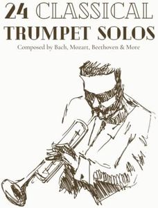 24 Classical Trumpet Solos Composed By Bach, Mozart, Beethoven & More: Classical Sheet Music For Trumpet