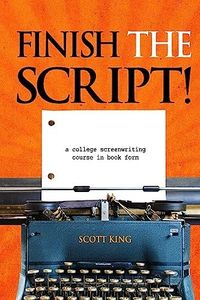 Finish the Script!: A College Screenwriting Course in Book Form