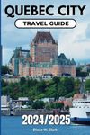 Quebec City Travel Guide 2024/2025: A Guide to Unforgettable Day Trips, Outdoor Adventures, essential Travel Tips, Itineraries, Traditional Cuisine ... (AMAZING TRAVEL DESTINATIONS LIST)