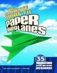 The Ultimate Guide to Paper Airplanes: 35 Amazing Step-By-Step Designs!