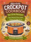 AFFORDABLE CROCKPOT COOKBOOK FOR ONE PERSON: Easy, Delicious 100+ Slow Cooker Recipes for Single Serving