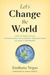 Let's Change the World: How to Work within International Development Organizations to Make a Difference