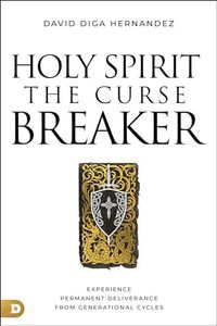 Holy Spirit: The Curse Breaker: Experience Permanent Deliverance from Generational Cycles