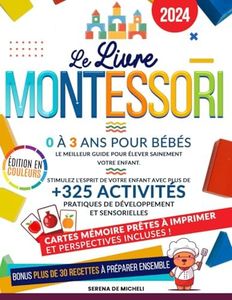 Le Livre Montessori 0-3 ans pour bébés: Le meilleur guide pour élever sainement votre enfant. Stimulez l'esprit de votre enfant avec plus de 325 activités pratiques de développement et sensorielles