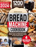 Bread Machine Cookbook: Unleash the Art of Homemade Bread and Forget Packaged Bread. Discover Time-Saving, Cost-Effective and Easy-to-Make Recipes to Delight Your Family and Impress Your Guests