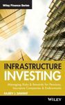 Infrastructure Investing: Managing Risks & Rewards for Pensions, Insurance Companies & Endowments: 549 (Wiley Finance)