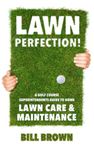 Lawn Perfection!: A Golf Course Superintendent’s Guide To Home Lawn Care And Maintenance