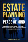 Estate Planning For Peace Of Mind: Simplified Steps To Secure Your Legacy, Protect Your Loved Ones, And Minimize Taxes To Maximize Wealth Transfer