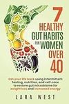 7 Healthy Gut Habits For Women Over 40: Get Your Life Back Using Intermittent Fasting, Nutrition, and Self-Care to Restore Gut Microbiome for Weight ... Energy (Radiant Wellness for Women Over 40)