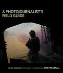 Photojournalist's Field Guide, A: In the trenches with combat photographer Stacy Pearsall