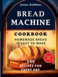 Bread Machine Cookbook.Homemade Bread is easy to make: 240 Recipes for every day. Ultimate Homemade Guide to Perfect Homemade Bread