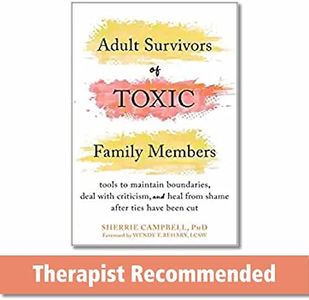 Adult Survivors of Toxic Family Members: Tools to Maintain Boundaries, Deal with Criticism, and Heal from Shame After Ties Have Been Cut