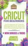 Cricut for Beginners 2021: 50+ Things You Absolutely Need to Know About Cricut Maker Before Buying One. Realize Your Project and Discover the Design Space