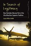 In Search of Legitimacy: How Outsiders Become Part of the Afro-Brazilian Capoeira Tradition (Dance and Performance Studies Book 7)