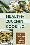 Healthy Zucchini Cooking: A Selection Of Zucchini Recipes