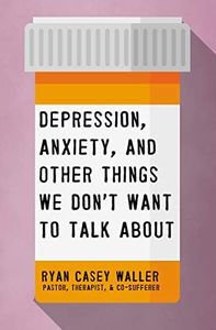 Depression, Anxiety, and Other Things We Don't Want to Talk About: A Hopeful Christian Guide to Understanding and Discussing Mental Health