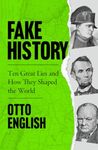 Fake History: Ten Great Lies and How They Shaped the World