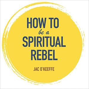 How to Be a Spiritual Rebel: A Dogma-Free Guide to Breaking All the Rules and Finding Fearless Freedom