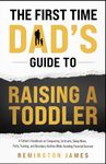 The First Time Dad’s Guide to Raising a TODDLER: A Father’s Handbook on Conquering Tantrums, Sleep Woes, Potty Training, and Boundary Battles While ... Burnout (The Ultimate First Time Dad Series)