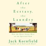 After the Ecstasy, the Laundry: How the Heart Grows Wise on the Spiritual Path