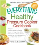 The Everything Healthy Pressure Cooker Cookbook: Includes Eggplant Caponata, Butternut Squash and Ginger Soup, Italian Herb and Lemon Chicken, Tomato Risotto, Fresh Figs Poached in Wine...and Hundreds More!