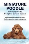 Miniature Poodle. Miniature Poodle Complete Owners Manual. Miniature Poodle book for care, costs, feeding, grooming, health and training.