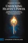 Unlocking Heaven's Power: Activating Your God-Given Authority to Confront Darkness, Break Resistance, and Release Supernatural Outcomes