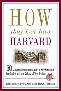 How They Got into Harvard: 50 Successful Applicants Share 8 Key Strategies for Getting into the College of Your Choice