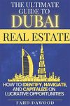 The Ultimate Guide to Dubai Real Estate: How to Identify, Navigate, and Capitalize on the Most Lucrative Opportunities in the Dubai Real Estate Market