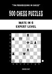 500 Chess Puzzles, Mate in 6, Expert Level: Solve chess problems and improve your tactical chess skills (I'm progressing in Chess)