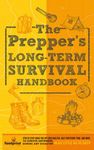 The Prepper’s Long Term Survival Handbook: Step-By-Step Strategies for Off-Grid Shelter, Self Sufficient Food, and More To Survive Anywhere, During ... During ANY Disaster In as Little as 30 Days