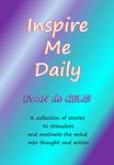 Inspire Me Daily: A collection of stories to stimulate and motivate the mind into thought and action