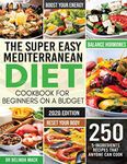 The Super Easy Mediterranean Diet Cookbook for Beginners on a Budget: 250 5-ingredients Recipes that Anyone Can Cook Reset your Body, and Boost Your Energy - 2-Weeks Mediterranean Diet Plan