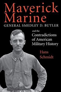 Maverick Marine: General Smedley D. Butler and the Contradictions of American Military History