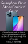 SMARTPHONE PHOTO EDITING COMPLETE COURSE: Comprehensive guide on how to use your iphone or Andriod gadget to edit with more than 10 different editing Apps.