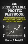 The Predictable Profits Playbook: The Entrepreneur’s Guide to Dominating Any Market – And Staying On Top