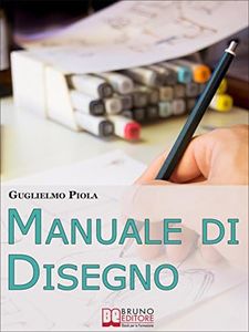 Manuale di disegno. Tecniche e Consigli per Scoprire il Piacere di Disegnare, dal Tratto alle Forme più Complesse. (Ebook Italiano - Anteprima Gratis): ... dal Tratto alle Forme più Complesse